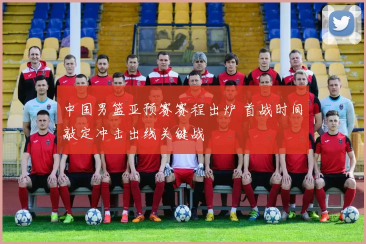 中国男篮亚预赛赛程出炉 首战时间敲定冲击出线关键战