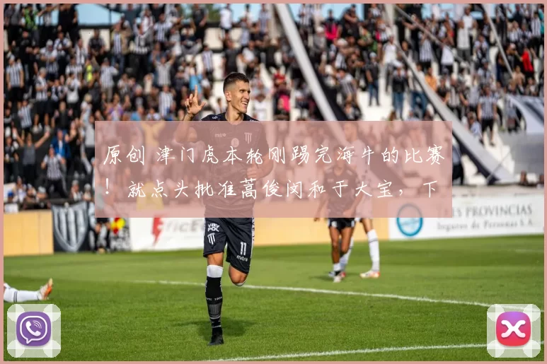 原创 津门虎本轮刚踢完海牛的比赛！就点头批准蒿俊闵和于大宝，下周携手重返老东家效力的申请