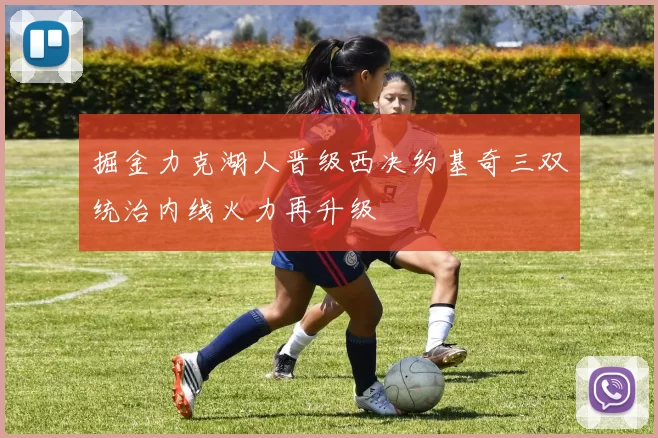 掘金力克湖人晋级西决约基奇三双统治内线火力再升级