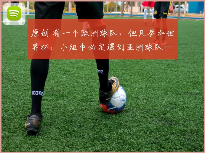 原创 有一个欧洲球队，但凡参加世界杯，小组中必定遇到亚洲球队——2026也不例外