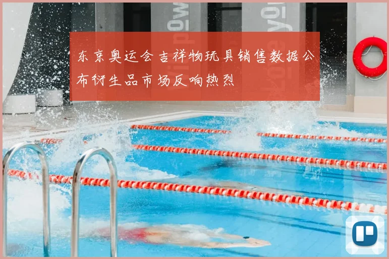 东京奥运会吉祥物玩具销售数据公布衍生品市场反响热烈