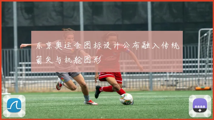 东京奥运会图标设计公布融入传统箭矢与机舱图形