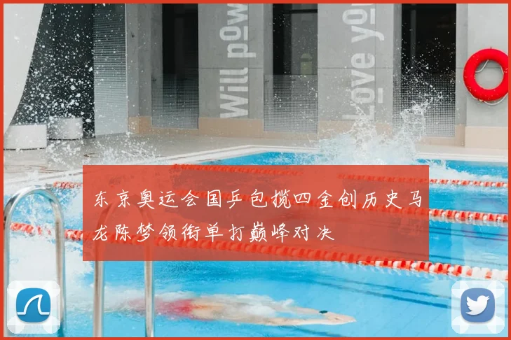 东京奥运会国乒包揽四金创历史马龙陈梦领衔单打巅峰对决