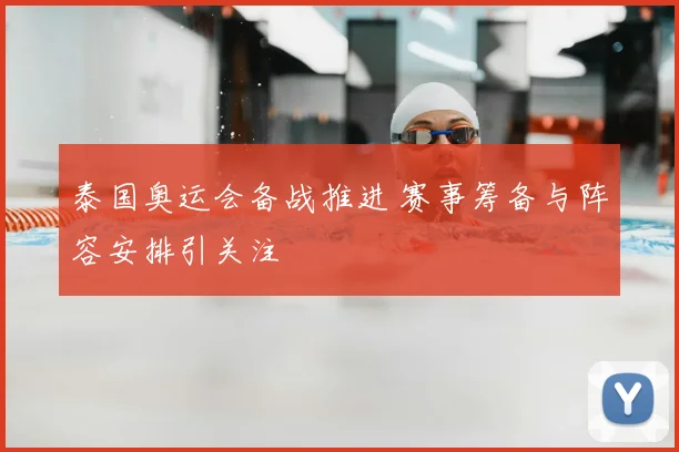 泰国奥运会备战推进 赛事筹备与阵容安排引关注