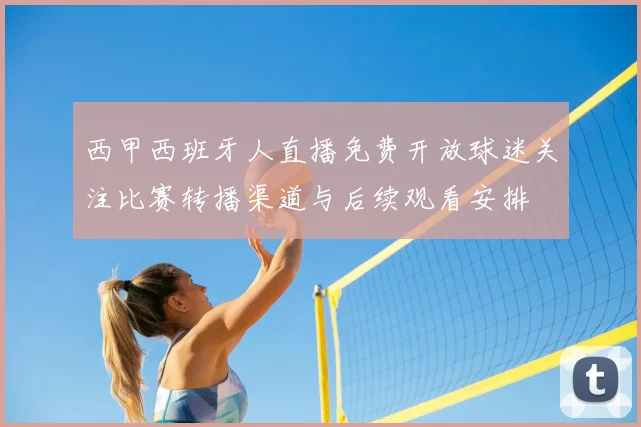 西甲西班牙人直播免费开放球迷关注比赛转播渠道与后续观看安排