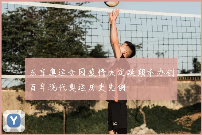 东京奥运会因疫情决定延期举办创百年现代奥运历史先例