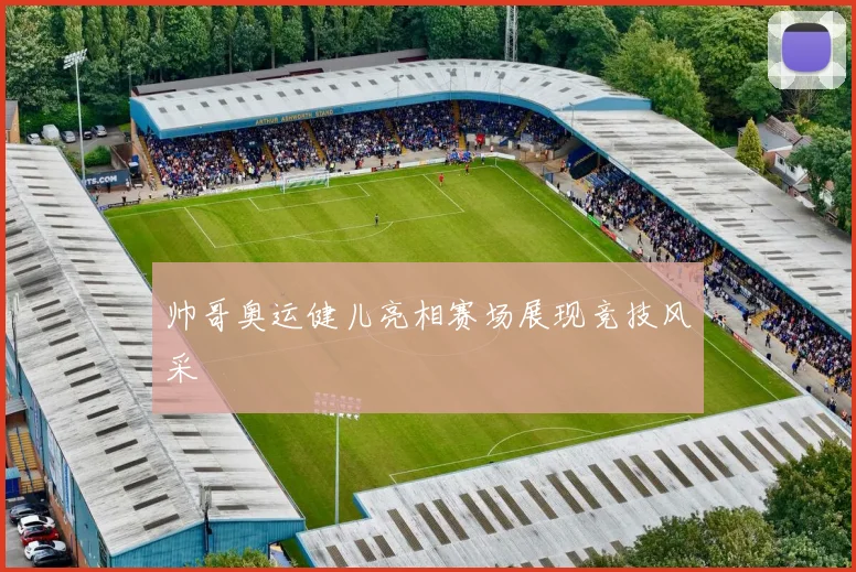 帅哥奥运健儿亮相赛场展现竞技风采